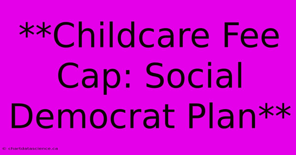 **Childcare Fee Cap: Social Democrat Plan**