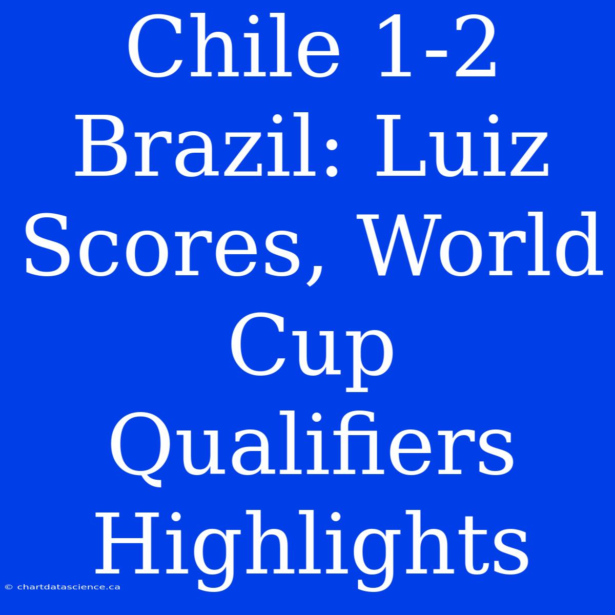 Chile 1-2 Brazil: Luiz Scores, World Cup Qualifiers Highlights