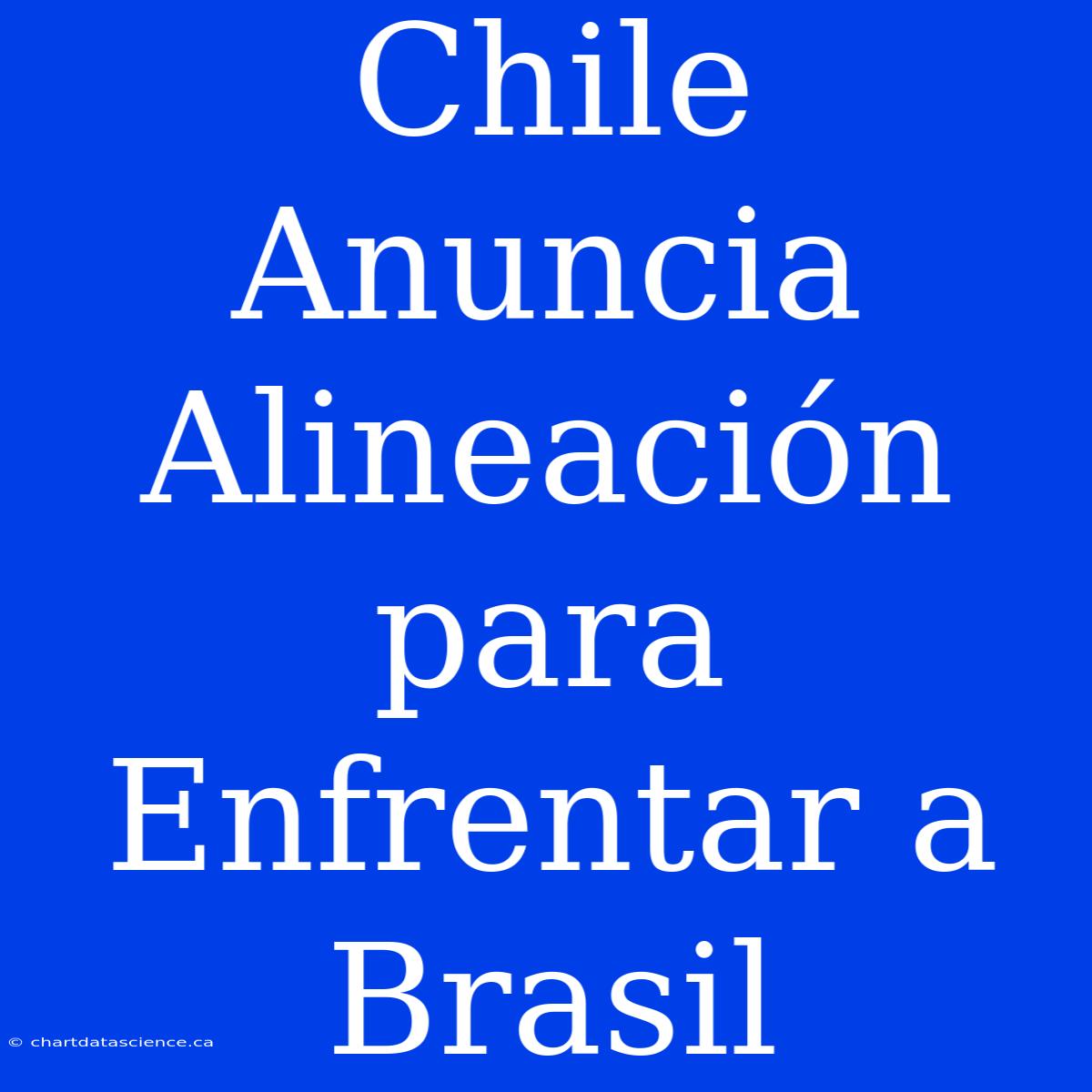 Chile Anuncia Alineación Para Enfrentar A Brasil