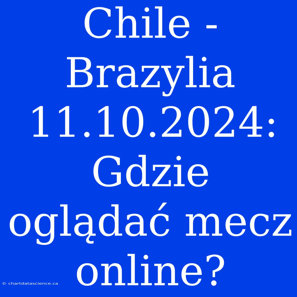 Chile - Brazylia 11.10.2024: Gdzie Oglądać Mecz Online?