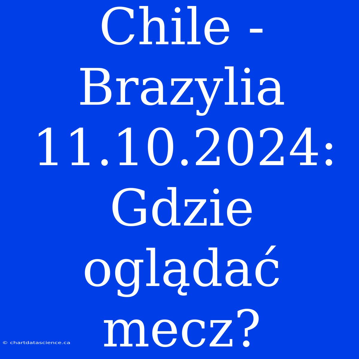 Chile - Brazylia 11.10.2024: Gdzie Oglądać Mecz?