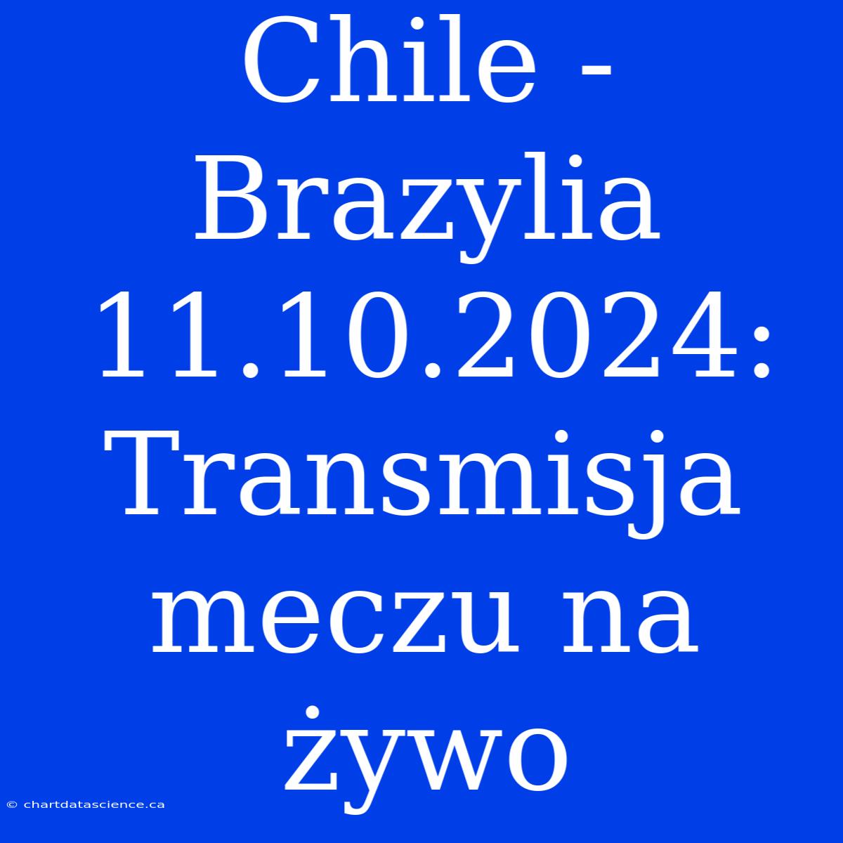 Chile - Brazylia 11.10.2024: Transmisja Meczu Na Żywo