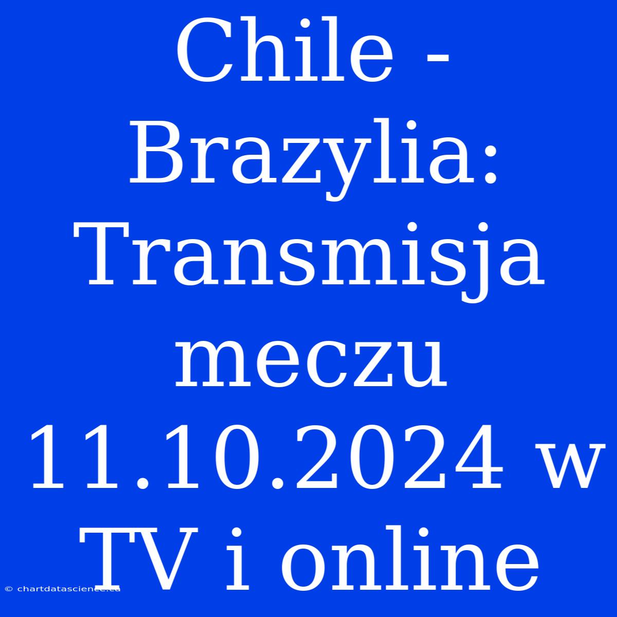 Chile - Brazylia: Transmisja Meczu 11.10.2024 W TV I Online