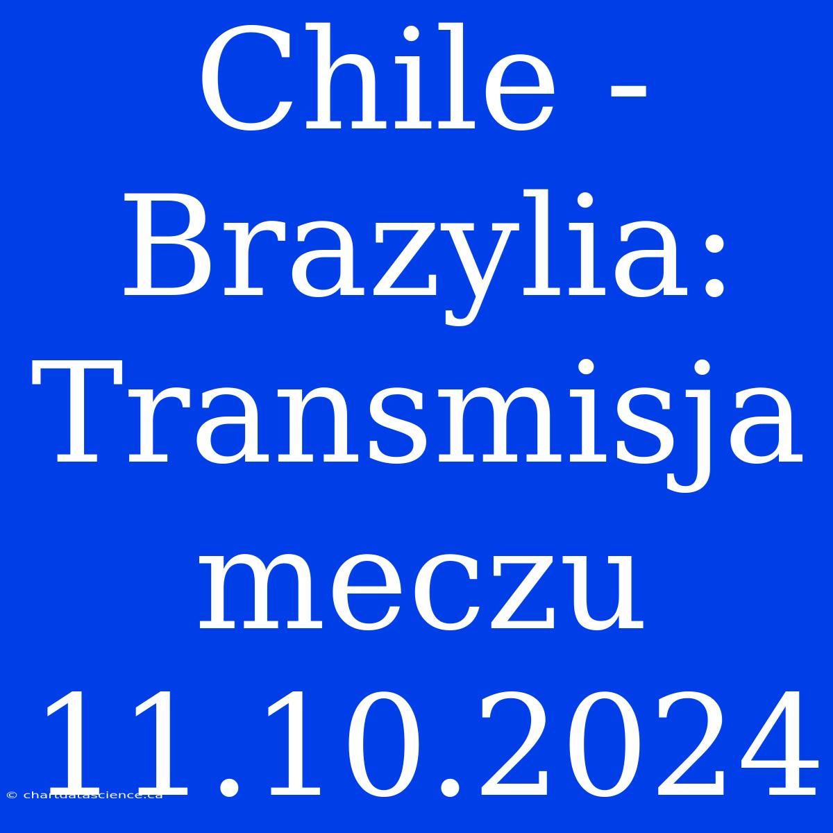 Chile - Brazylia: Transmisja Meczu 11.10.2024