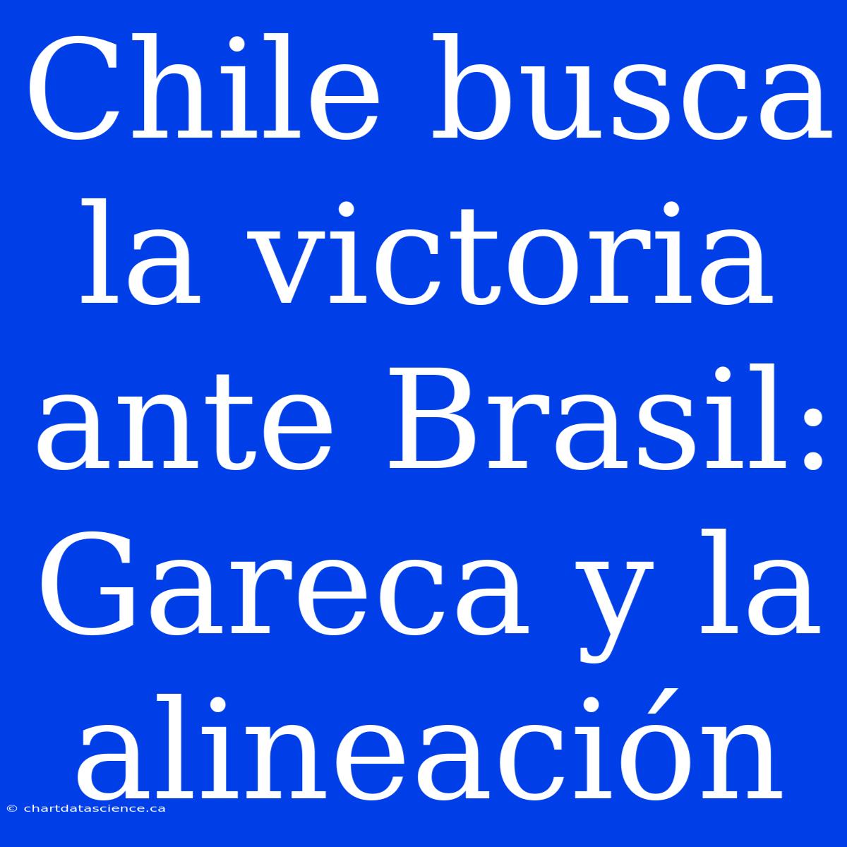 Chile Busca La Victoria Ante Brasil: Gareca Y La Alineación