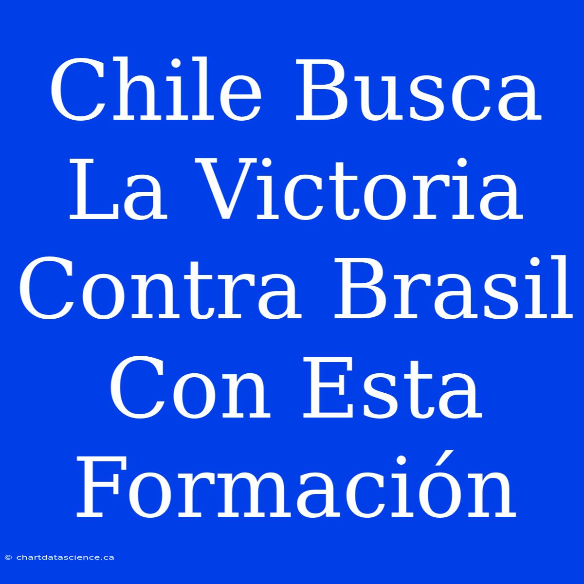 Chile Busca La Victoria Contra Brasil Con Esta Formación