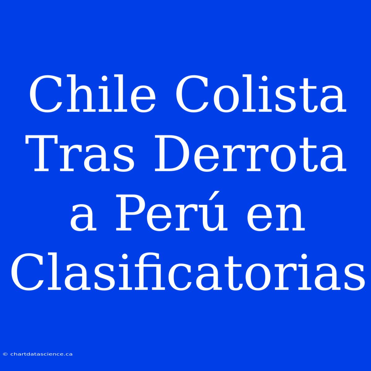 Chile Colista Tras Derrota A Perú En Clasificatorias