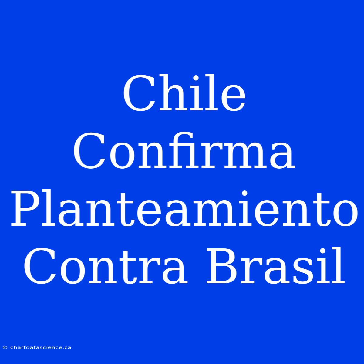 Chile Confirma Planteamiento Contra Brasil