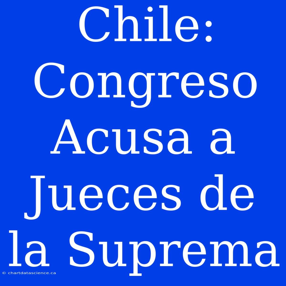 Chile: Congreso Acusa A Jueces De La Suprema