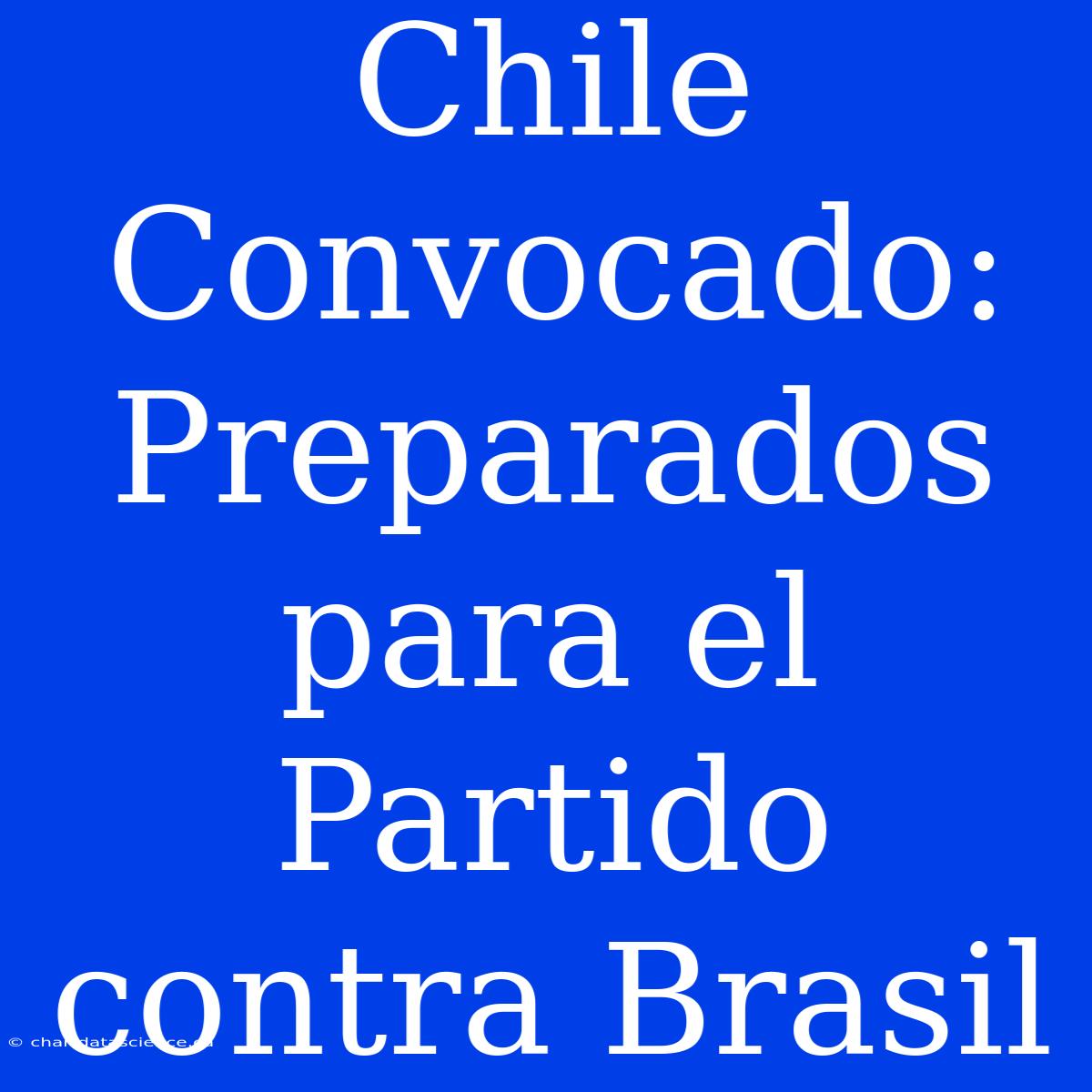 Chile Convocado: Preparados Para El Partido Contra Brasil