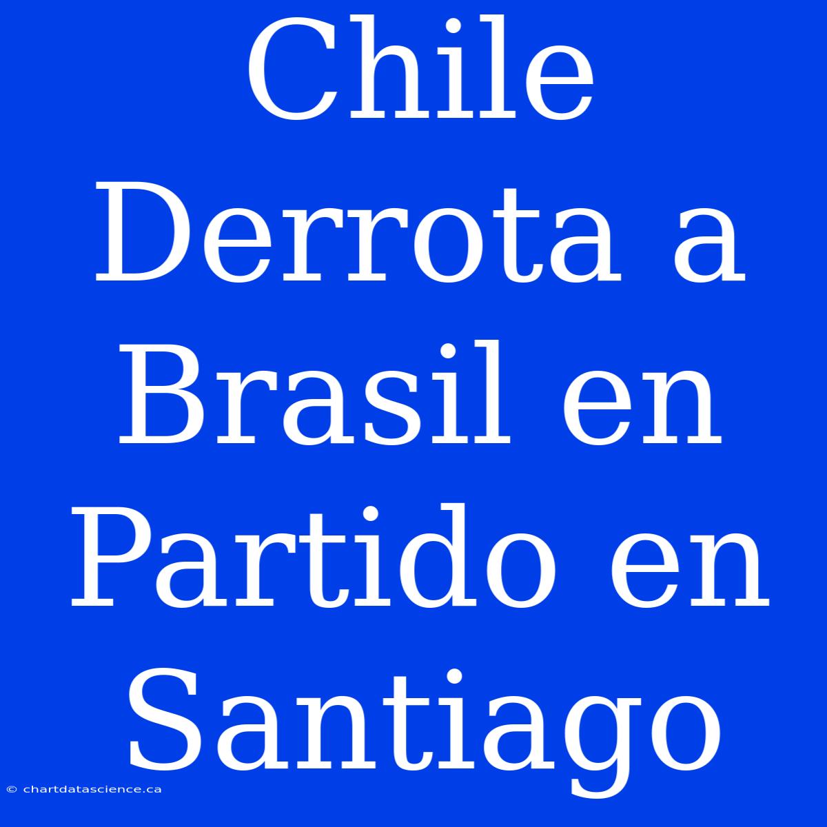 Chile Derrota A Brasil En Partido En Santiago