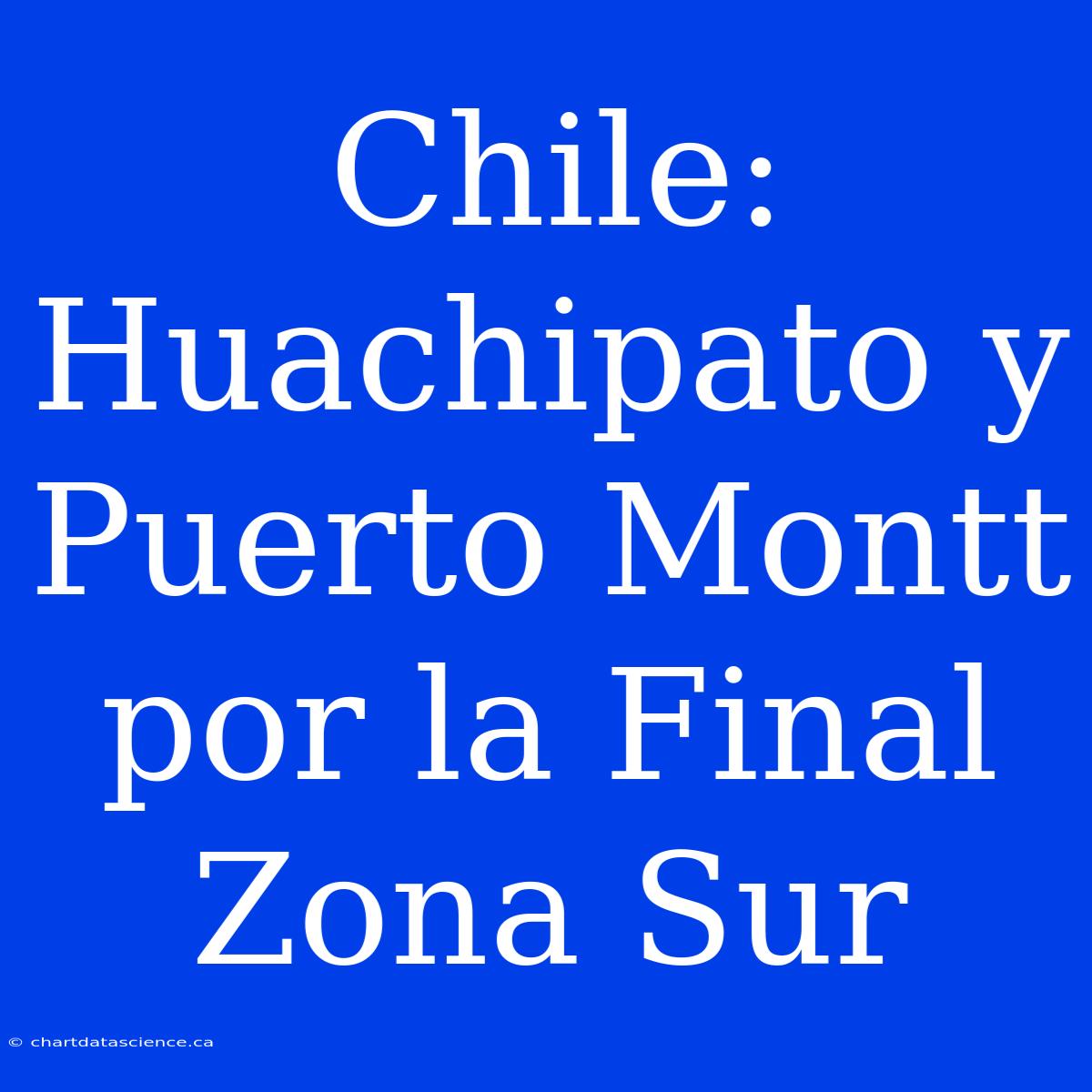 Chile: Huachipato Y Puerto Montt Por La Final Zona Sur