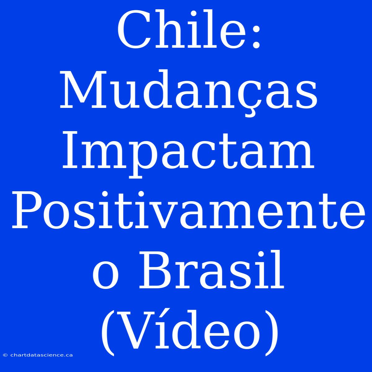 Chile: Mudanças Impactam Positivamente O Brasil (Vídeo)