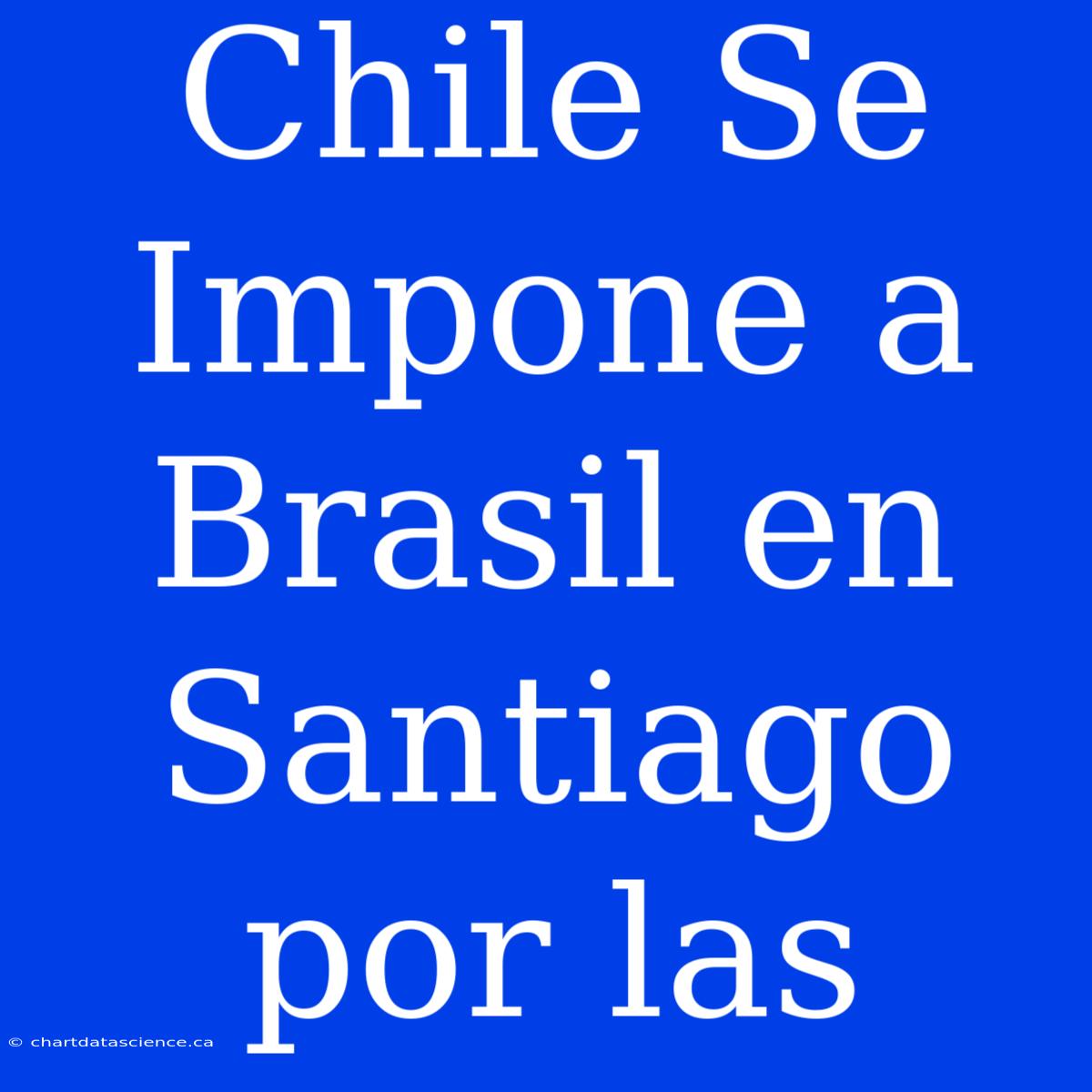 Chile Se Impone A Brasil En Santiago Por Las