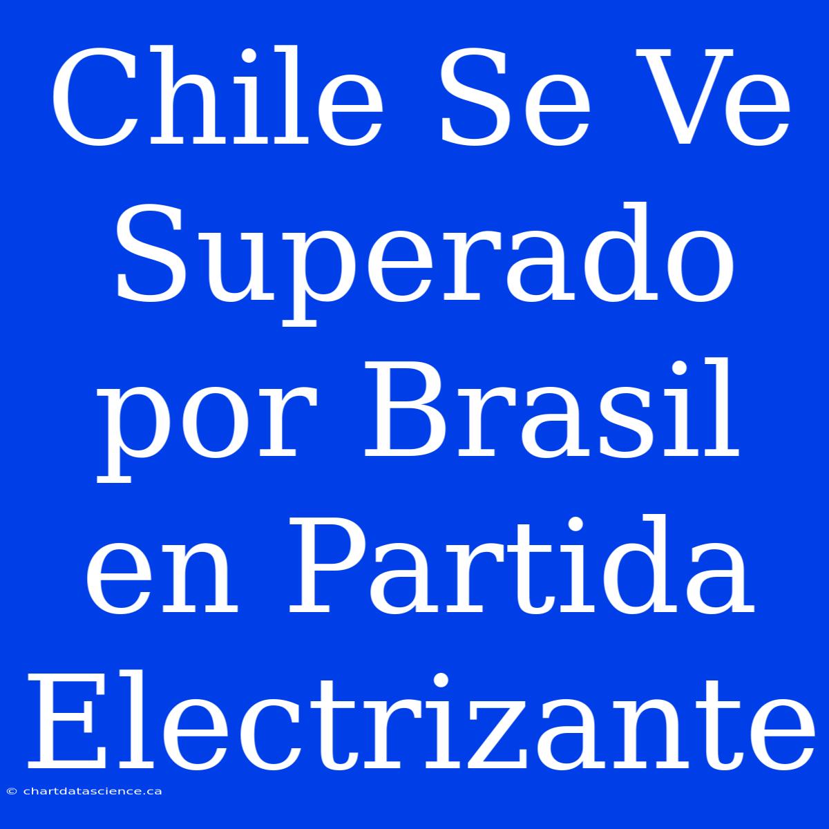 Chile Se Ve Superado Por Brasil En Partida Electrizante