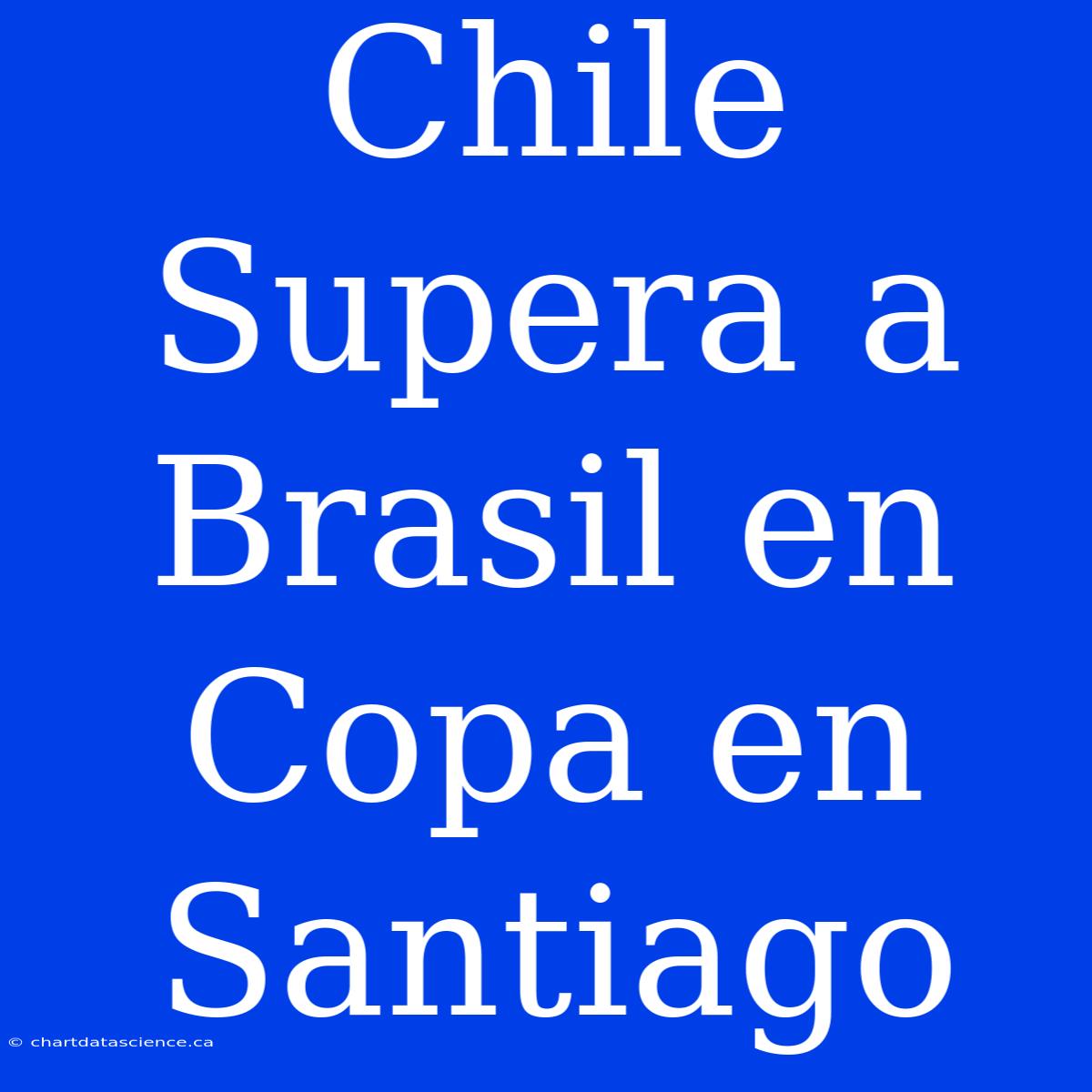 Chile Supera A Brasil En Copa En Santiago