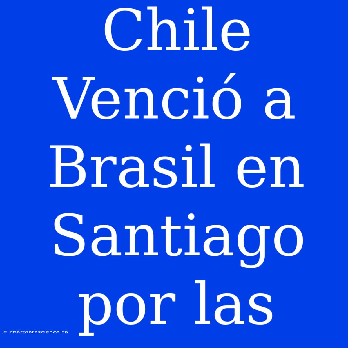 Chile Venció A Brasil En Santiago Por Las