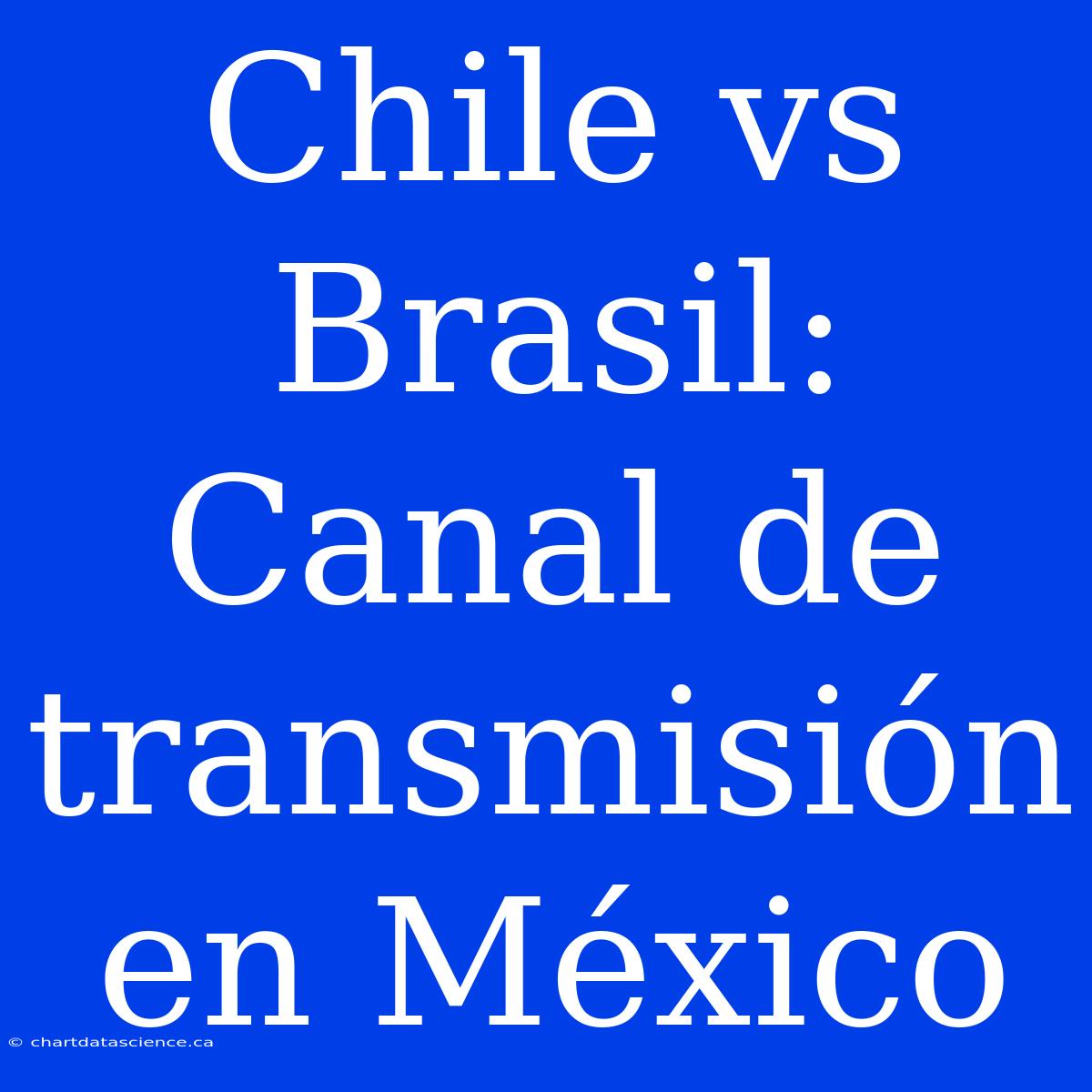 Chile Vs Brasil: Canal De Transmisión En México