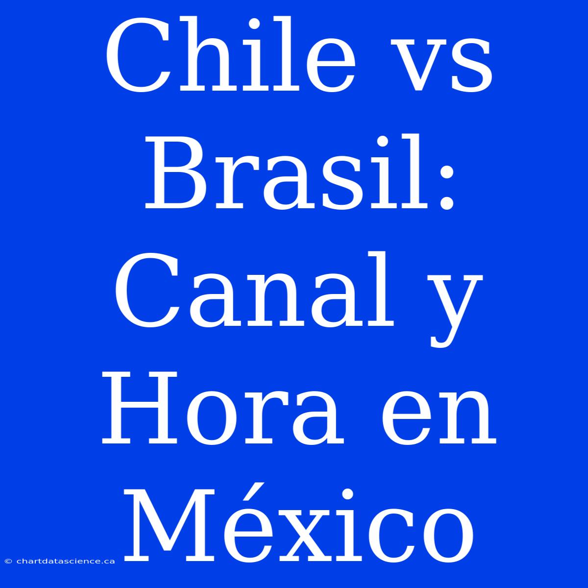 Chile Vs Brasil: Canal Y Hora En México