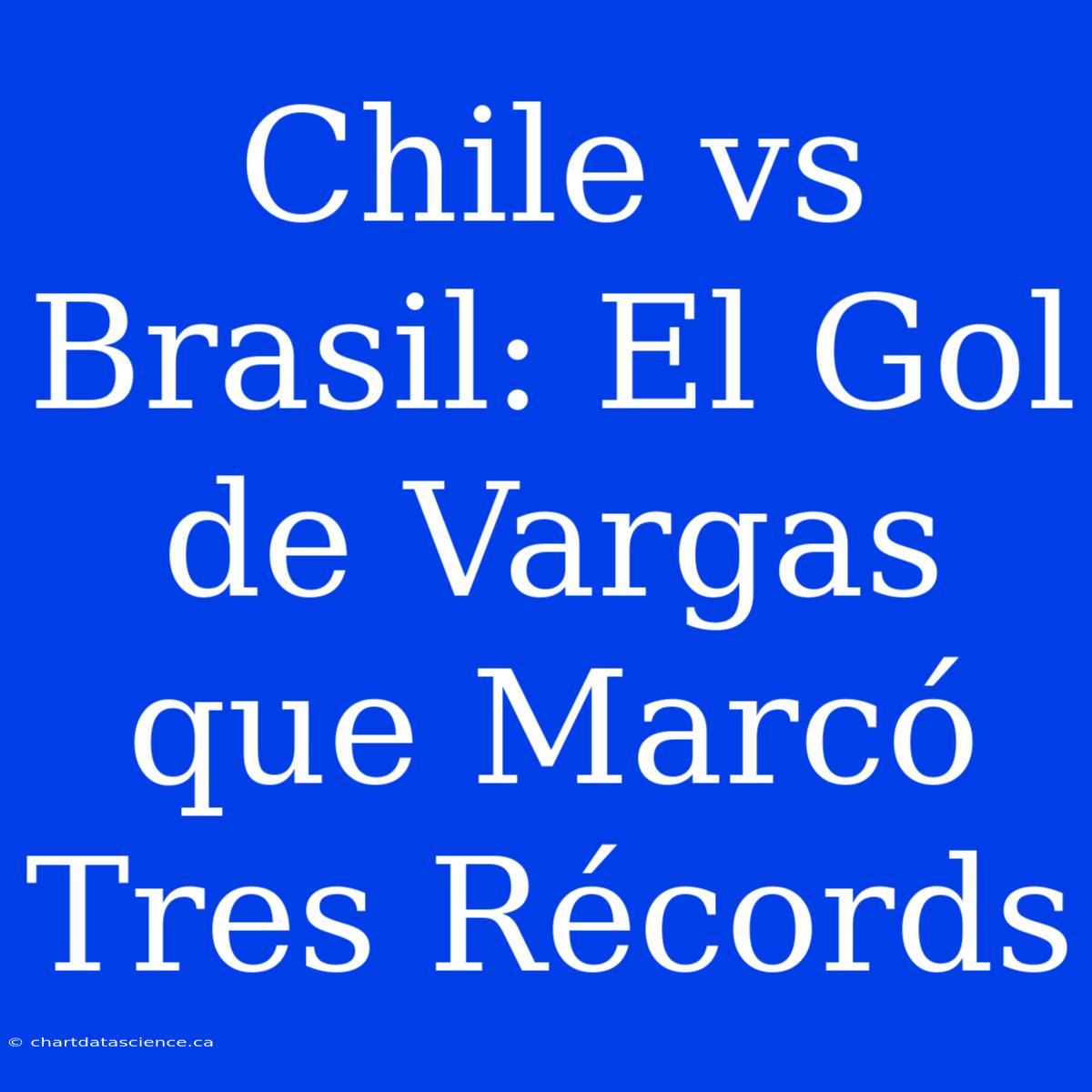 Chile Vs Brasil: El Gol De Vargas Que Marcó Tres Récords