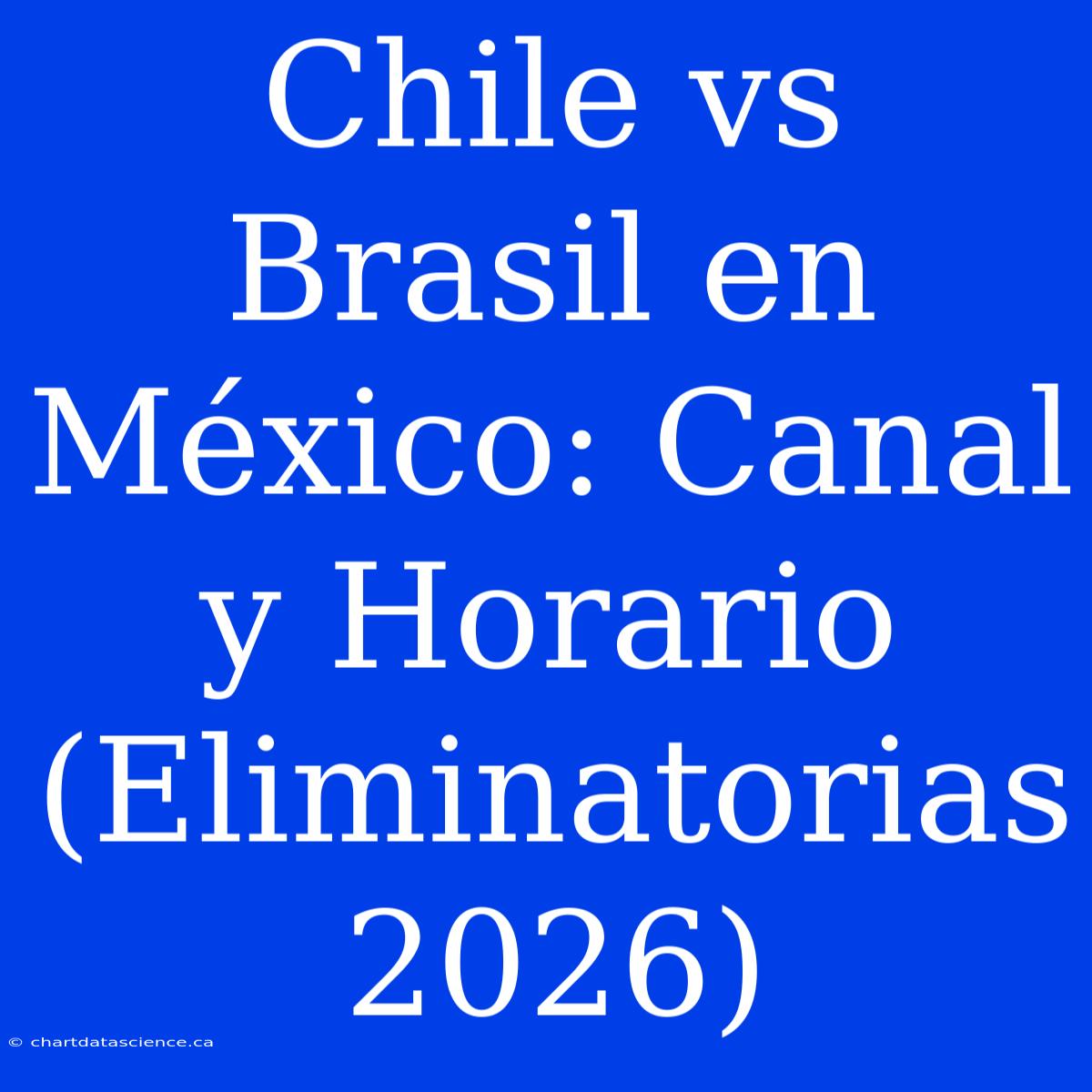 Chile Vs Brasil En México: Canal Y Horario (Eliminatorias 2026)