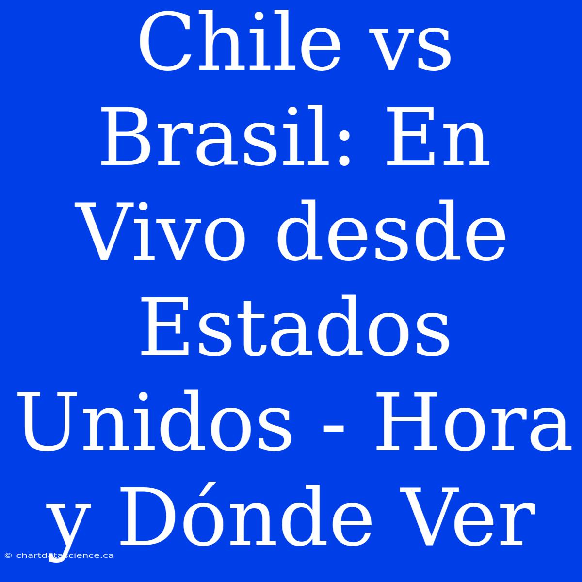 Chile Vs Brasil: En Vivo Desde Estados Unidos - Hora Y Dónde Ver