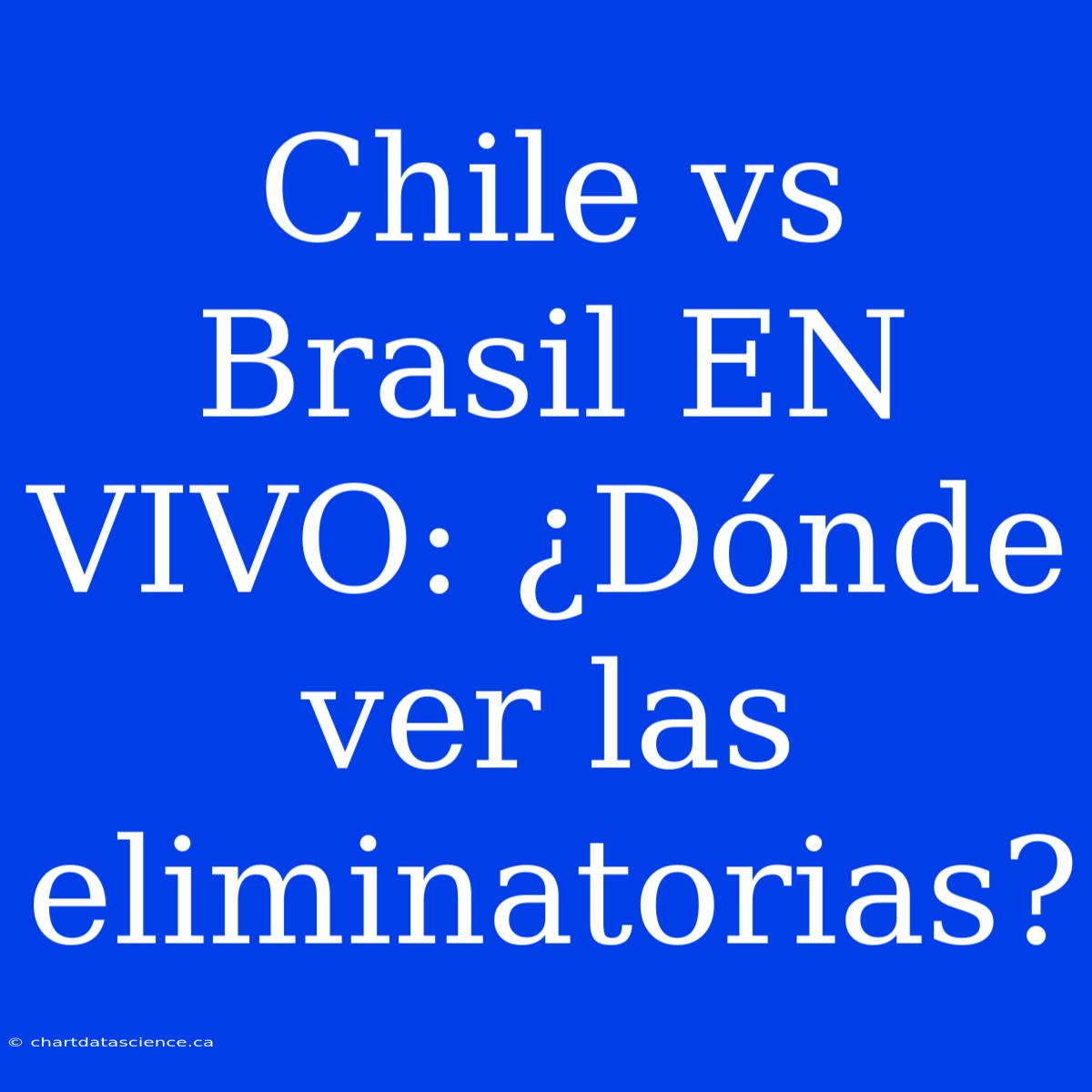 Chile Vs Brasil EN VIVO: ¿Dónde Ver Las Eliminatorias?