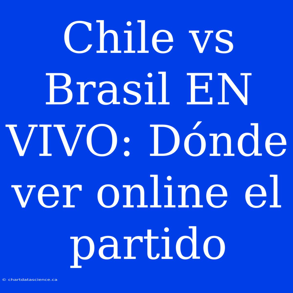 Chile Vs Brasil EN VIVO: Dónde Ver Online El Partido