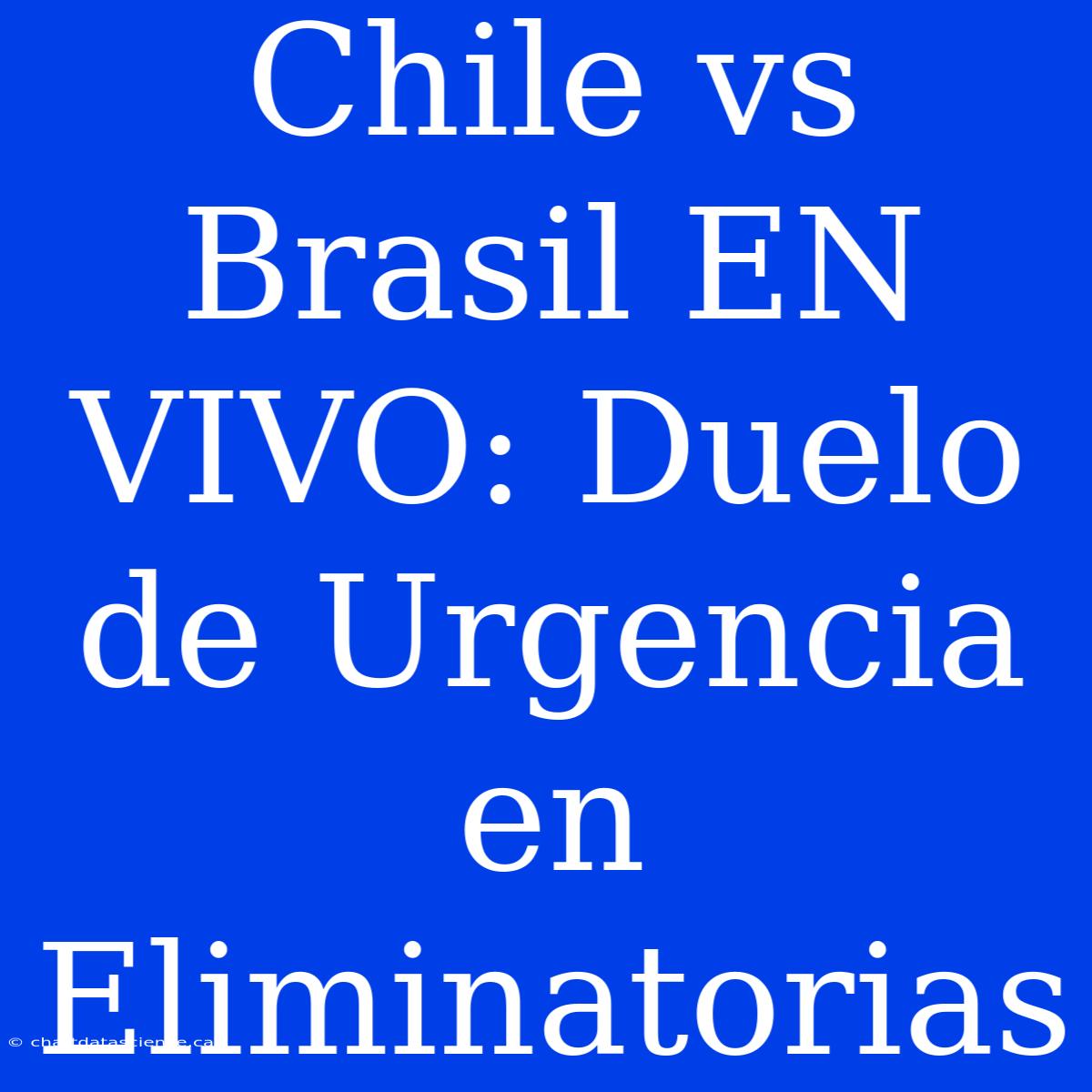 Chile Vs Brasil EN VIVO: Duelo De Urgencia En Eliminatorias