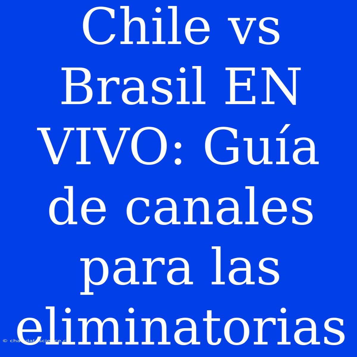 Chile Vs Brasil EN VIVO: Guía De Canales Para Las Eliminatorias