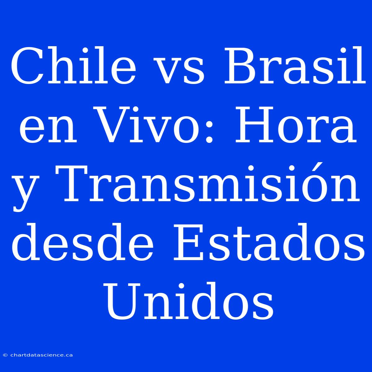 Chile Vs Brasil En Vivo: Hora Y Transmisión Desde Estados Unidos