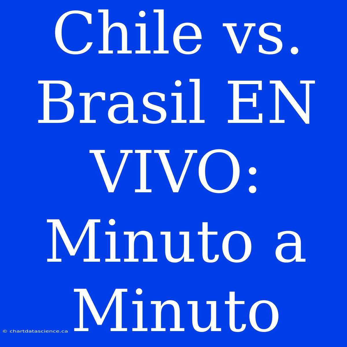 Chile Vs. Brasil EN VIVO: Minuto A Minuto