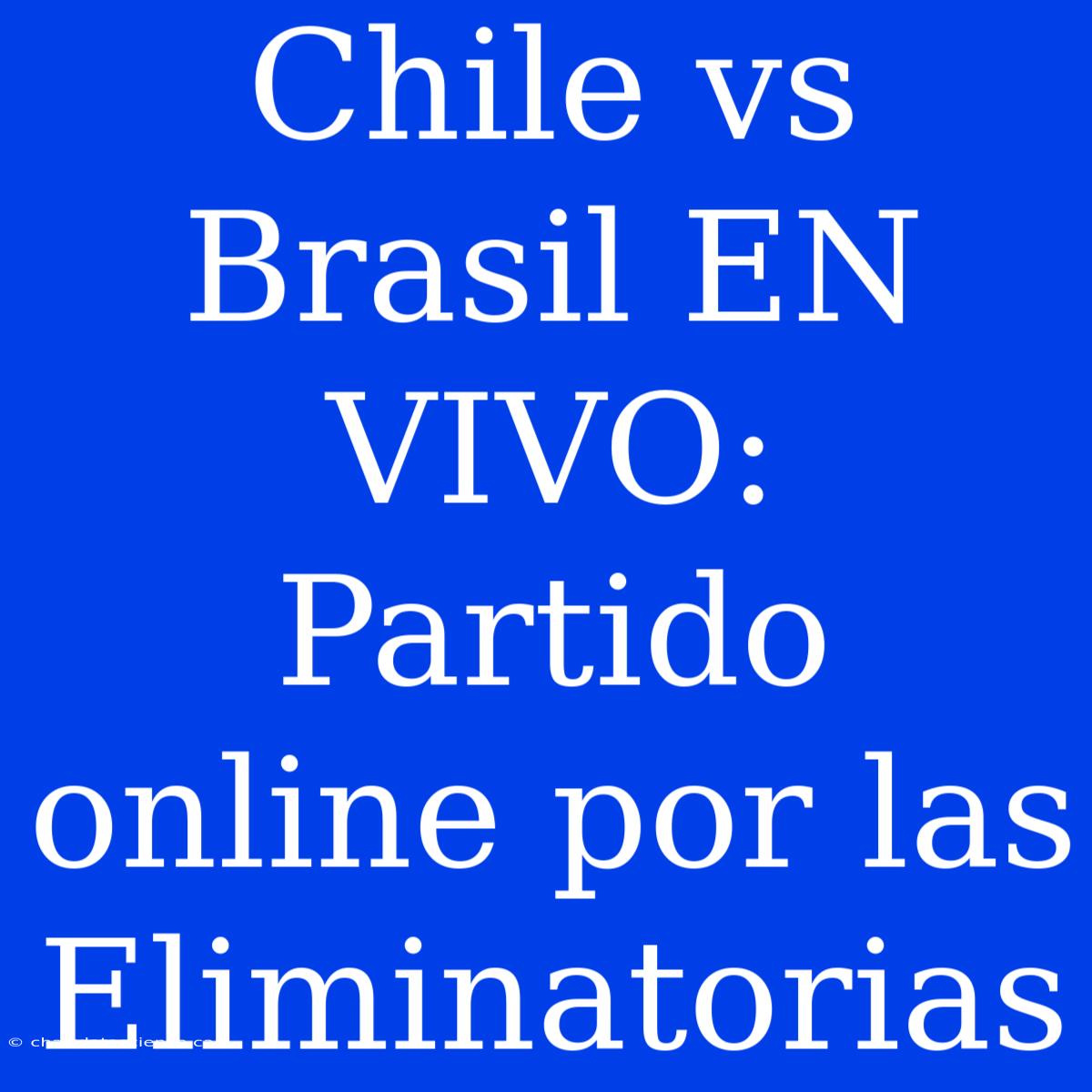 Chile Vs Brasil EN VIVO: Partido Online Por Las Eliminatorias