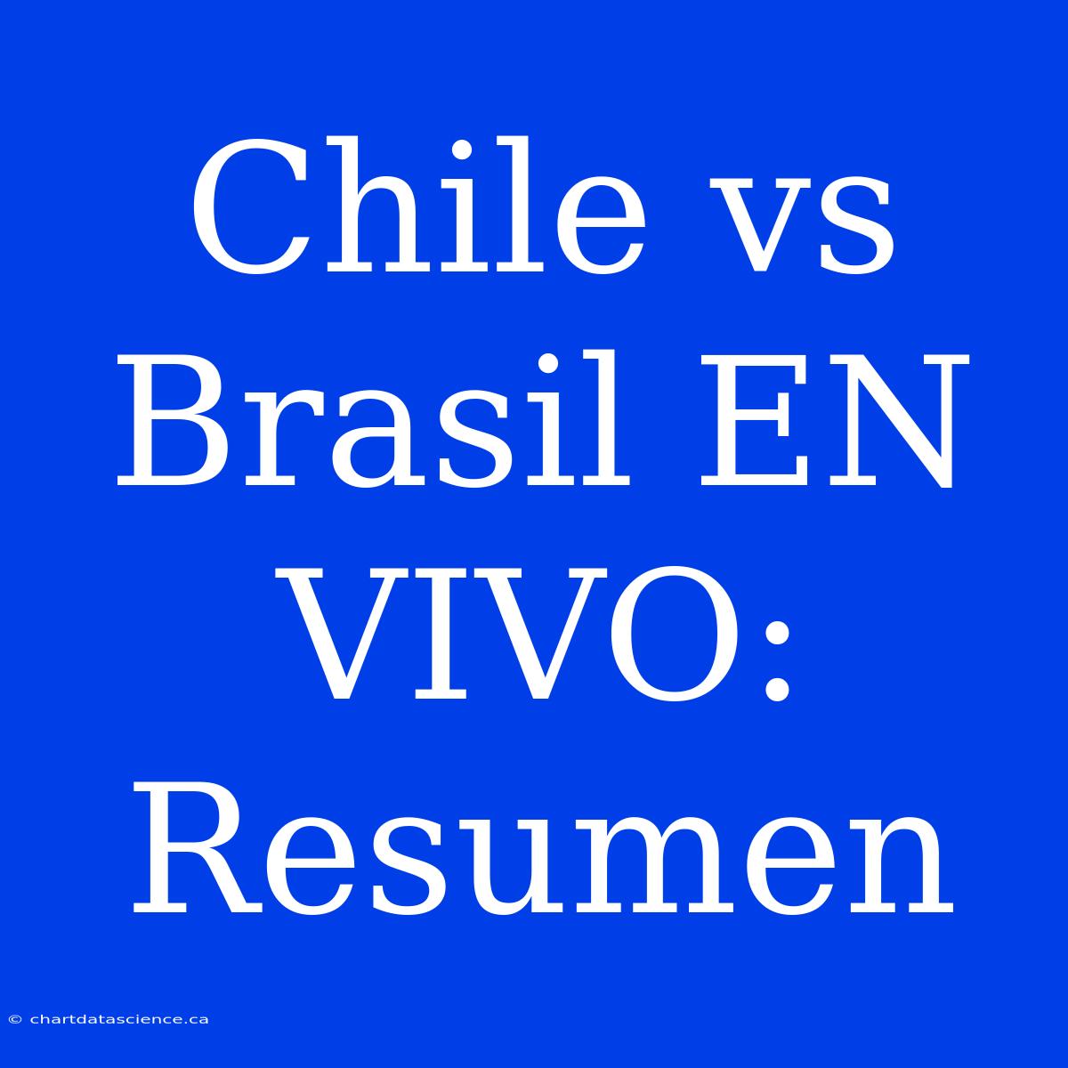 Chile Vs Brasil EN VIVO: Resumen