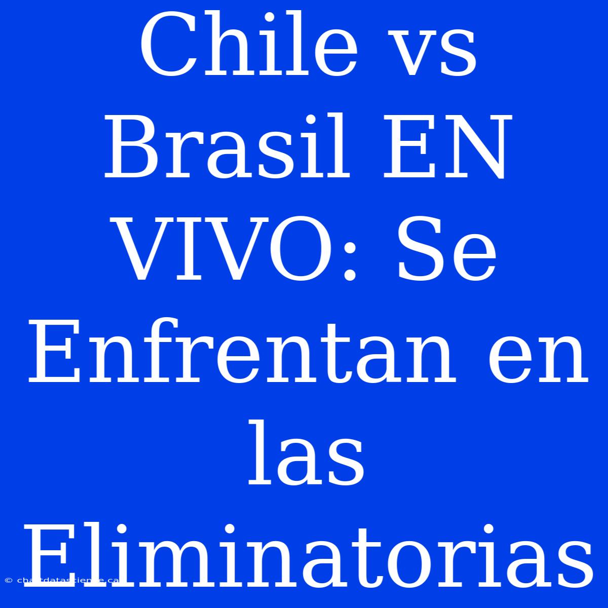 Chile Vs Brasil EN VIVO: Se Enfrentan En Las Eliminatorias