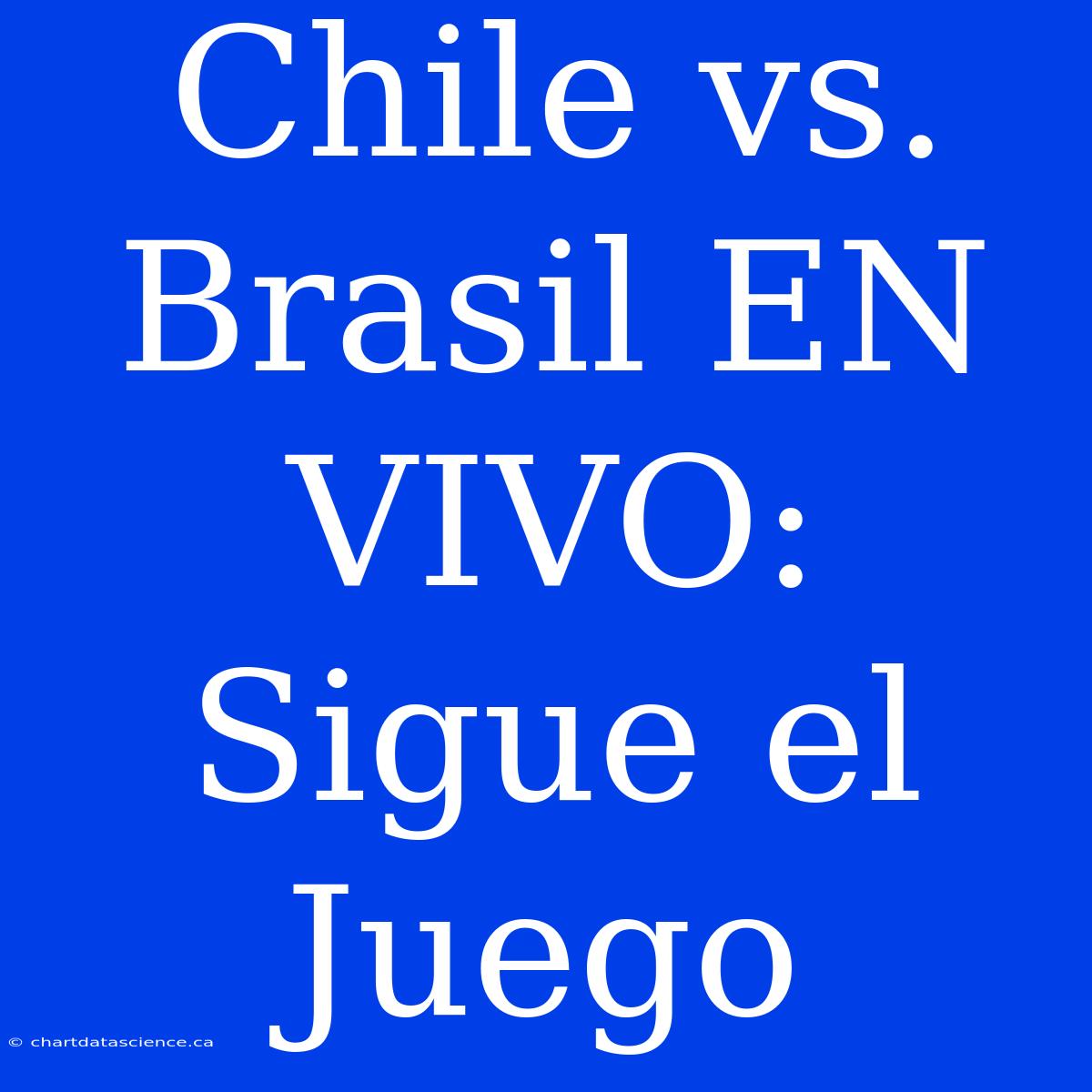 Chile Vs. Brasil EN VIVO: Sigue El Juego