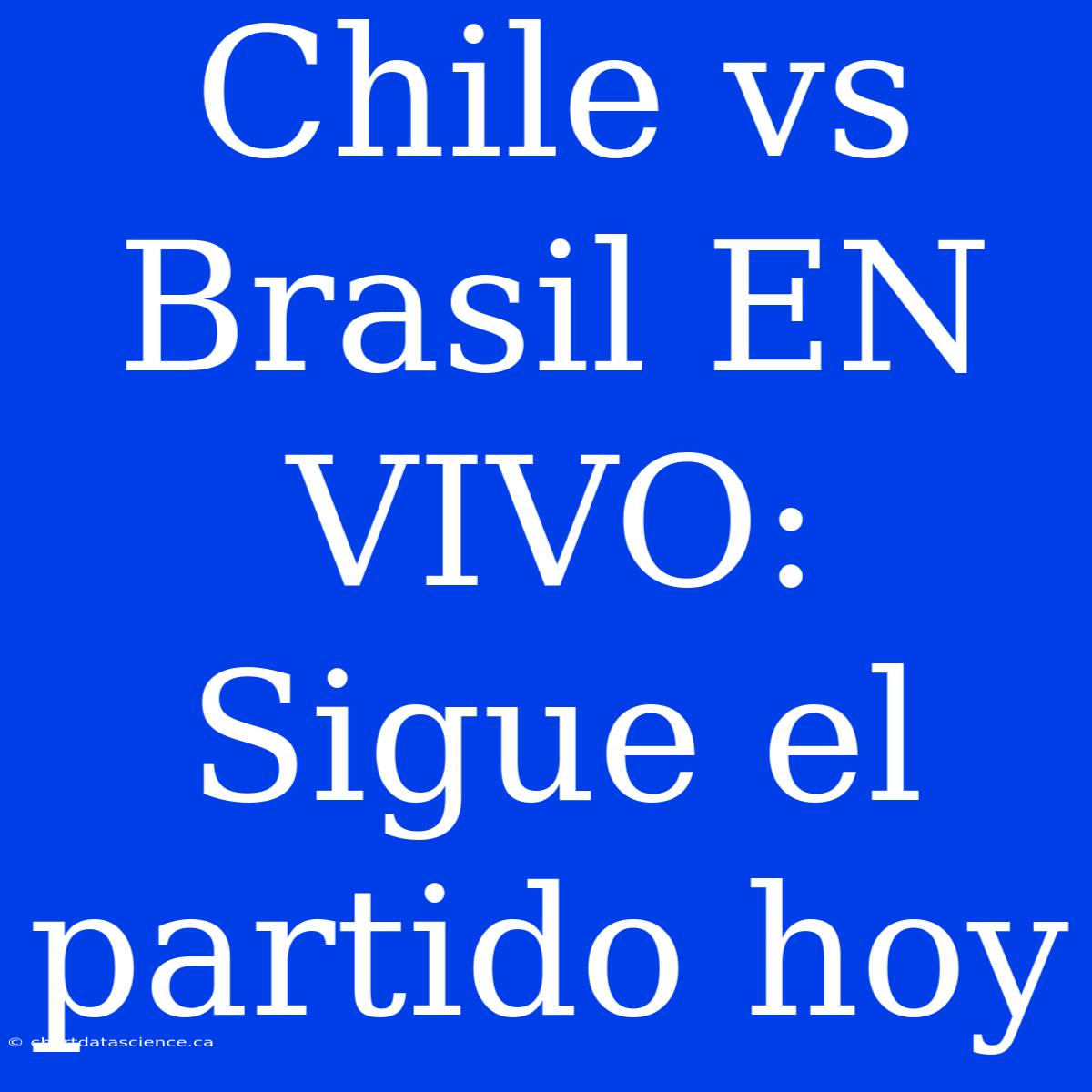 Chile Vs Brasil EN VIVO: Sigue El Partido Hoy