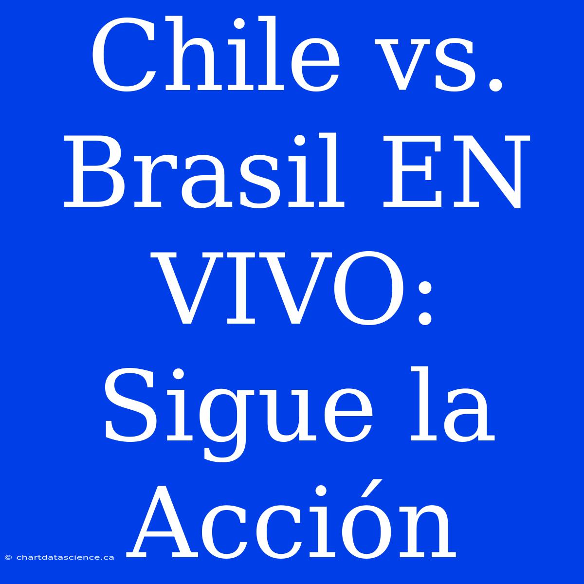 Chile Vs. Brasil EN VIVO: Sigue La Acción