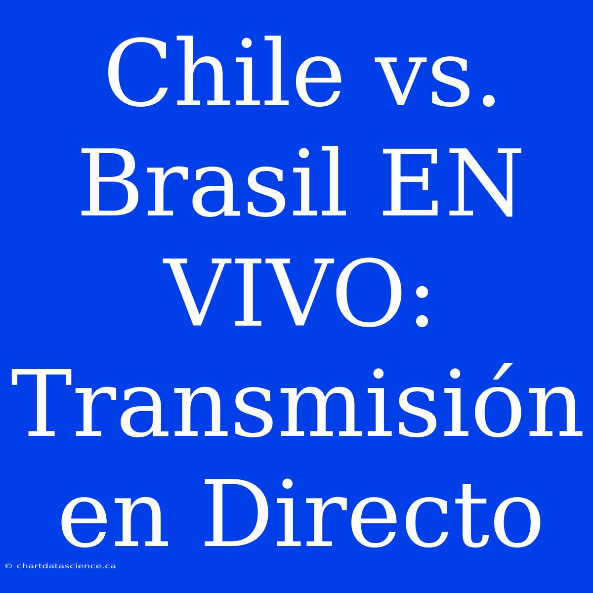 Chile Vs. Brasil EN VIVO: Transmisión En Directo