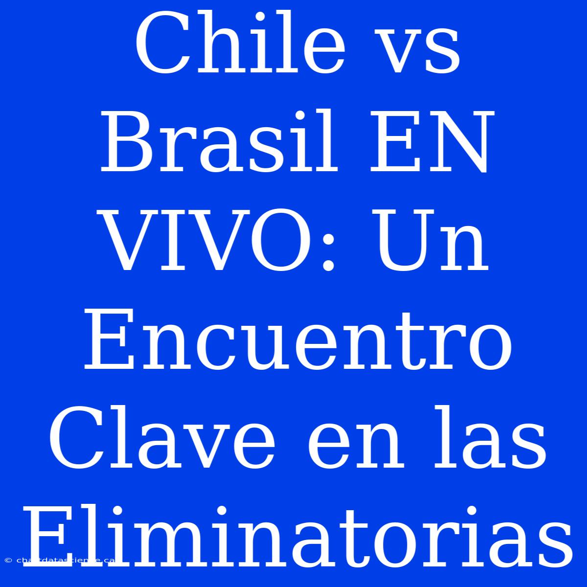 Chile Vs Brasil EN VIVO: Un Encuentro Clave En Las Eliminatorias