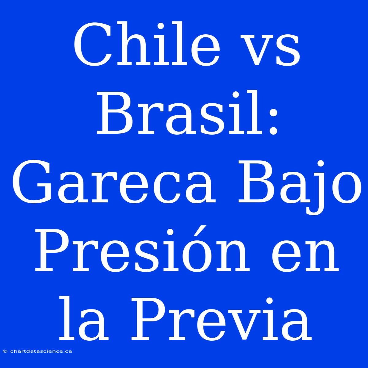 Chile Vs Brasil: Gareca Bajo Presión En La Previa