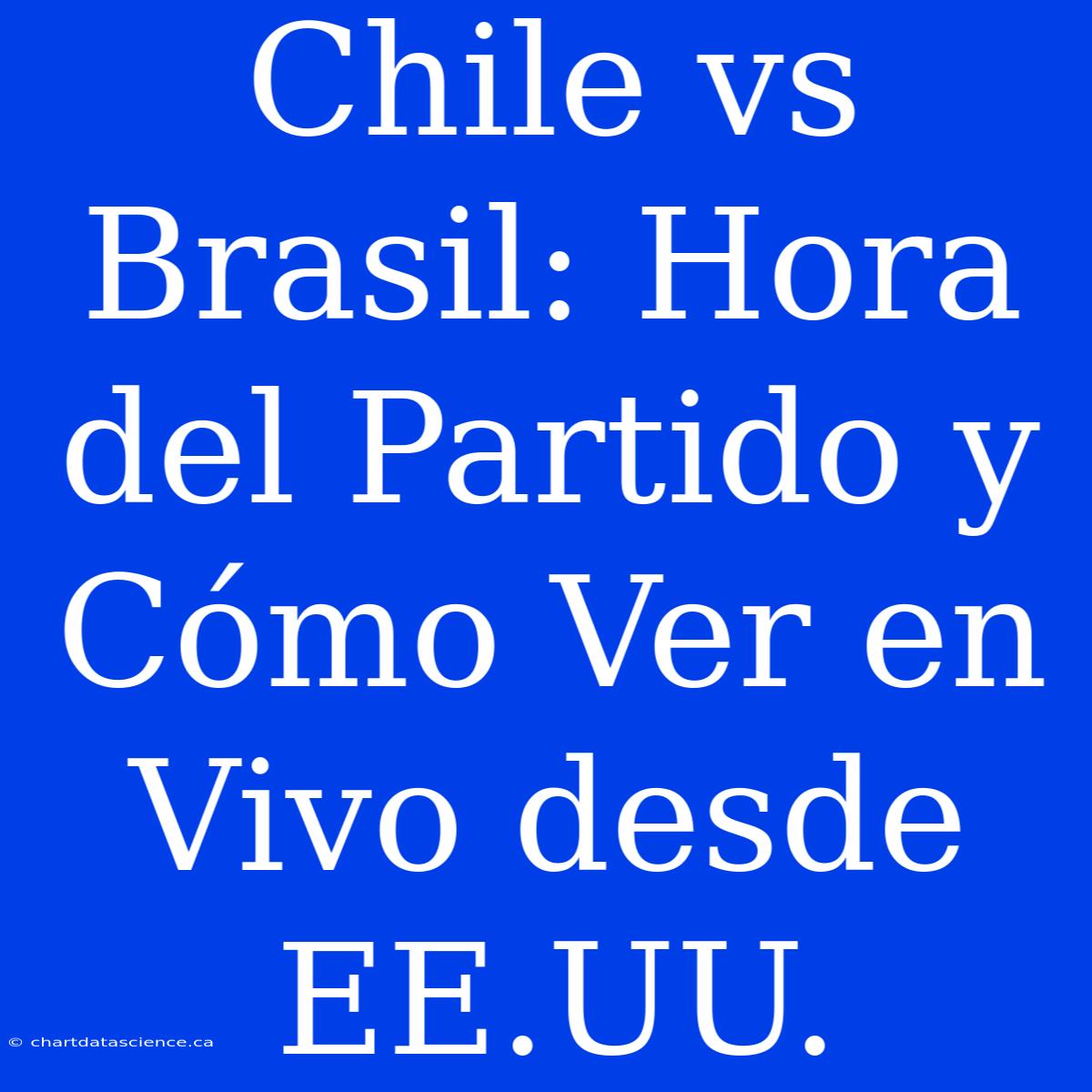 Chile Vs Brasil: Hora Del Partido Y Cómo Ver En Vivo Desde EE.UU.