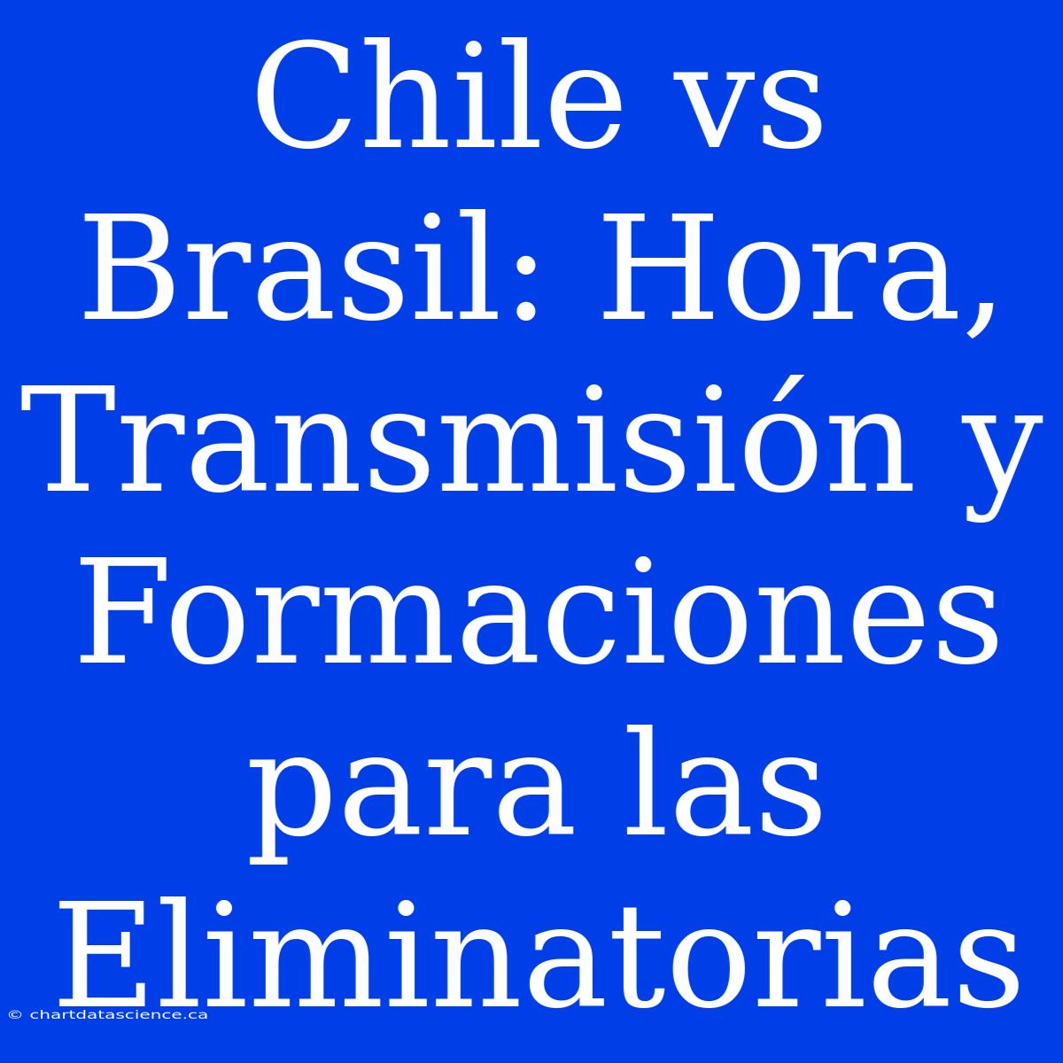 Chile Vs Brasil: Hora, Transmisión Y Formaciones Para Las Eliminatorias