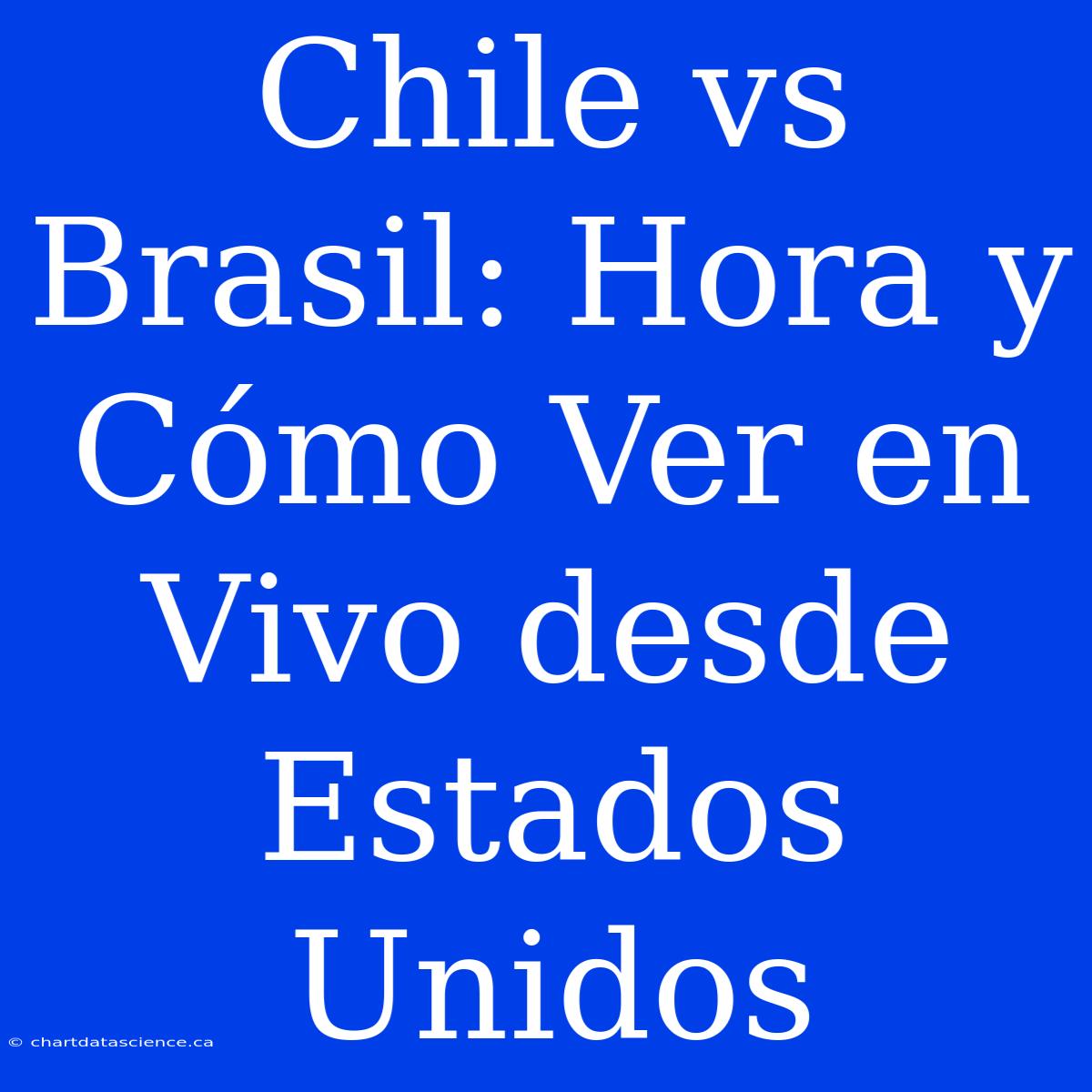 Chile Vs Brasil: Hora Y Cómo Ver En Vivo Desde Estados Unidos