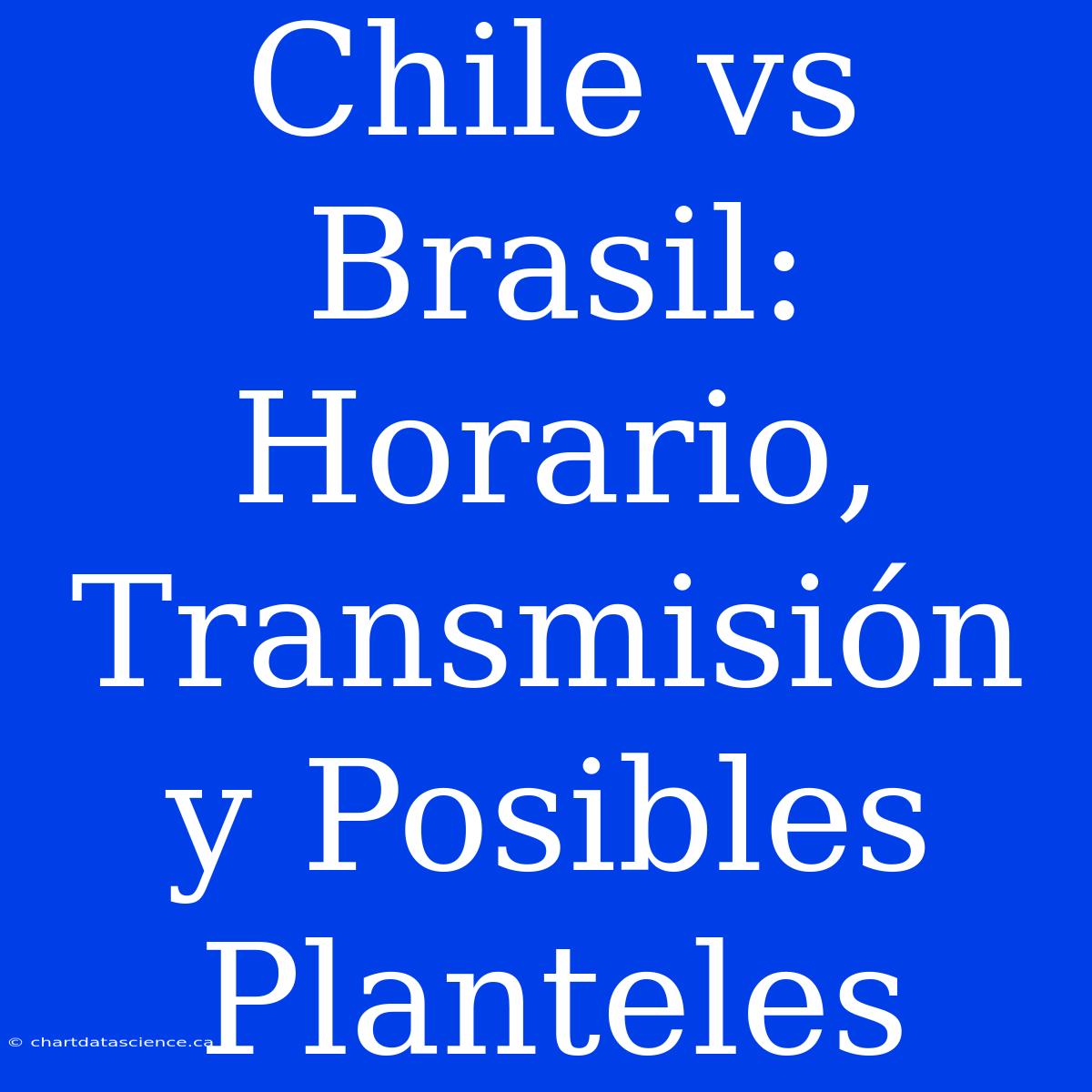 Chile Vs Brasil: Horario, Transmisión Y Posibles Planteles