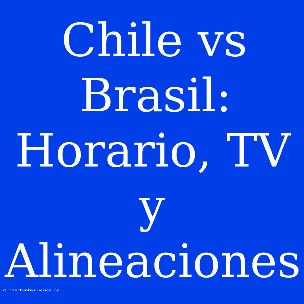 Chile Vs Brasil: Horario, TV Y Alineaciones