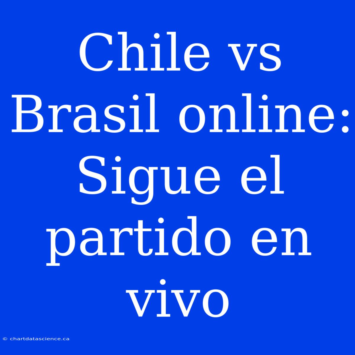 Chile Vs Brasil Online: Sigue El Partido En Vivo