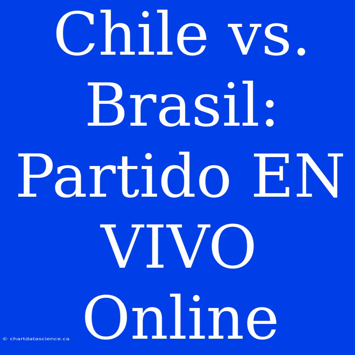 Chile Vs. Brasil: Partido EN VIVO Online