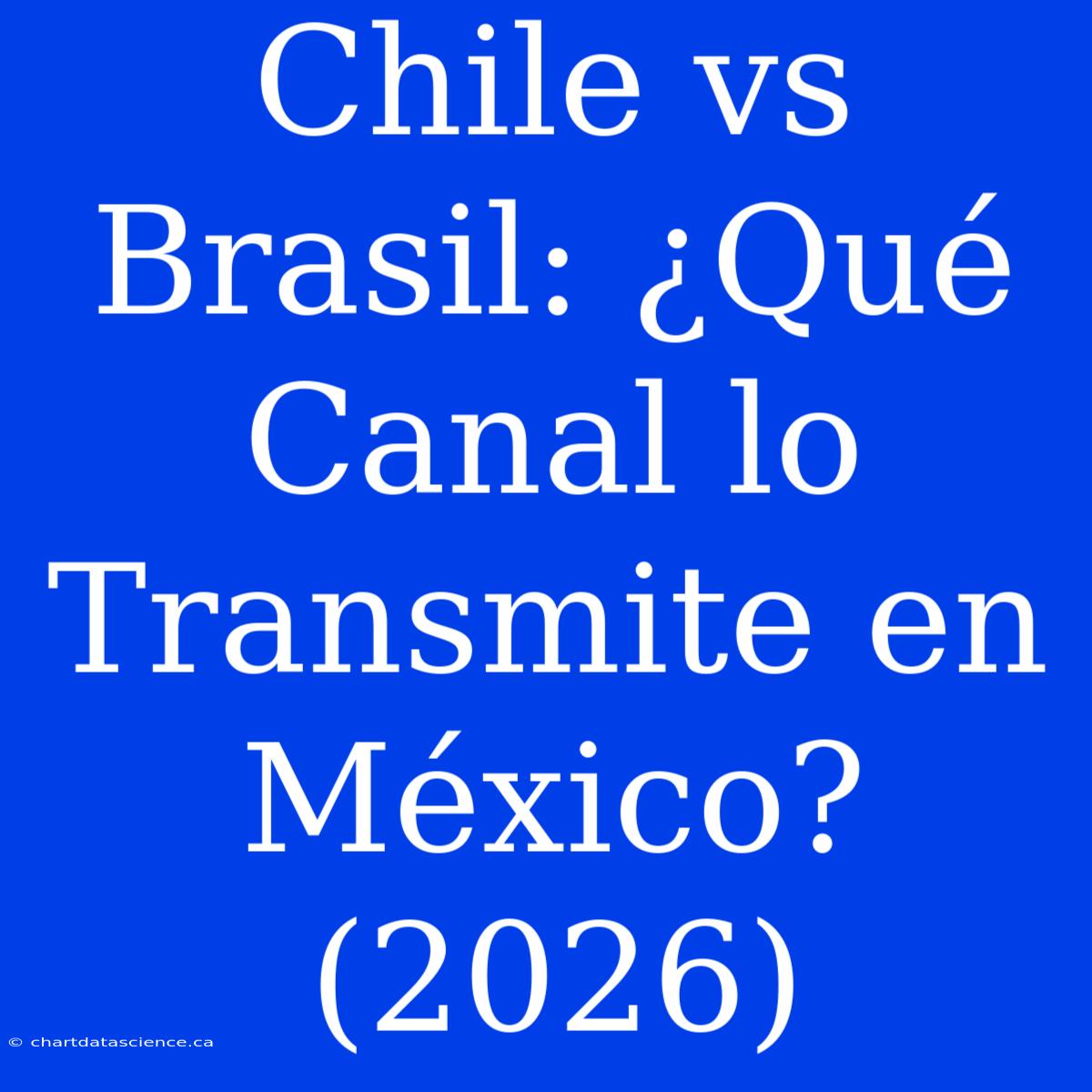 Chile Vs Brasil: ¿Qué Canal Lo Transmite En México? (2026)