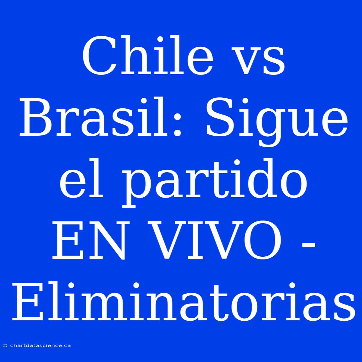 Chile Vs Brasil: Sigue El Partido EN VIVO - Eliminatorias